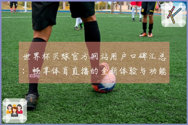 世界杯买球官方网站用户口碑汇总:畅享体育直播的全新体验与功能解析