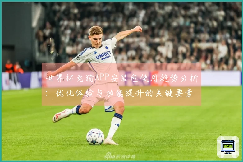 世界杯竞猜APP安装包使用趋势分析：优化体验与功能提升的关键要素