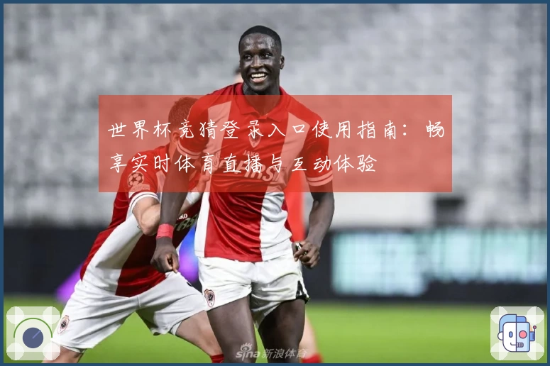 世界杯竞猜登录入口使用指南：畅享实时体育直播与互动体验