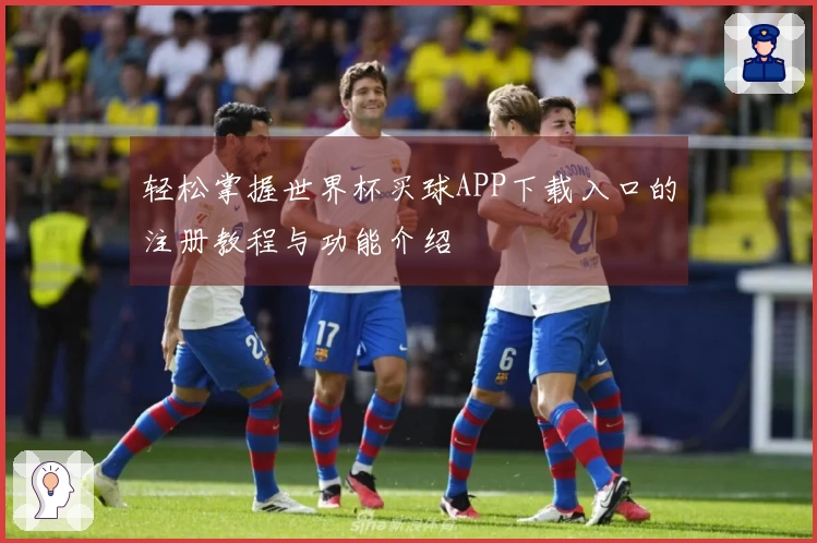 轻松掌握世界杯买球APP下载入口的注册教程与功能介绍