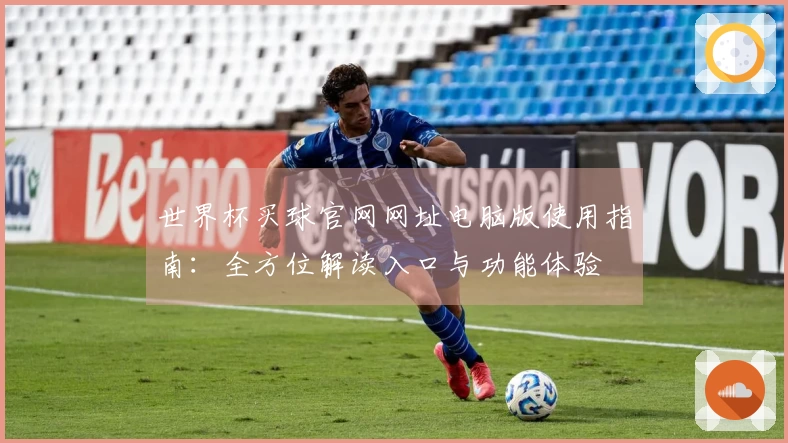 世界杯买球官网网址电脑版使用指南：全方位解读入口与功能体验