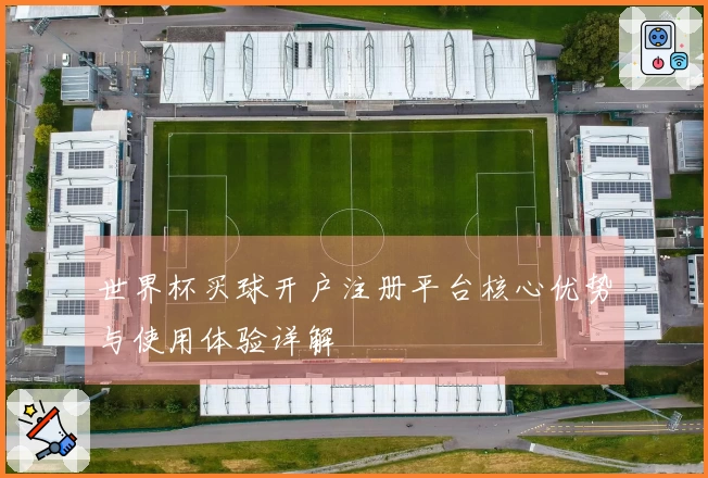 世界杯买球开户注册平台核心优势与使用体验详解