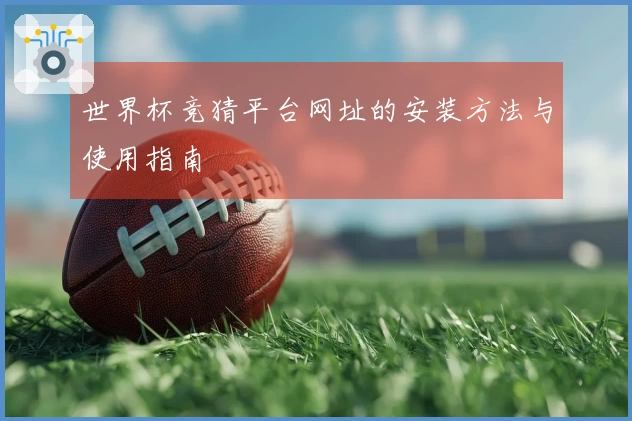 世界杯竞猜平台网址的安装方法与使用指南