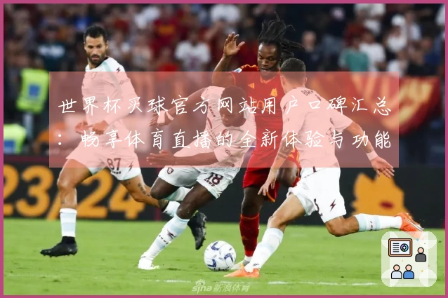 世界杯买球官方网站用户口碑汇总：畅享体育直播的全新体验与功能解析
